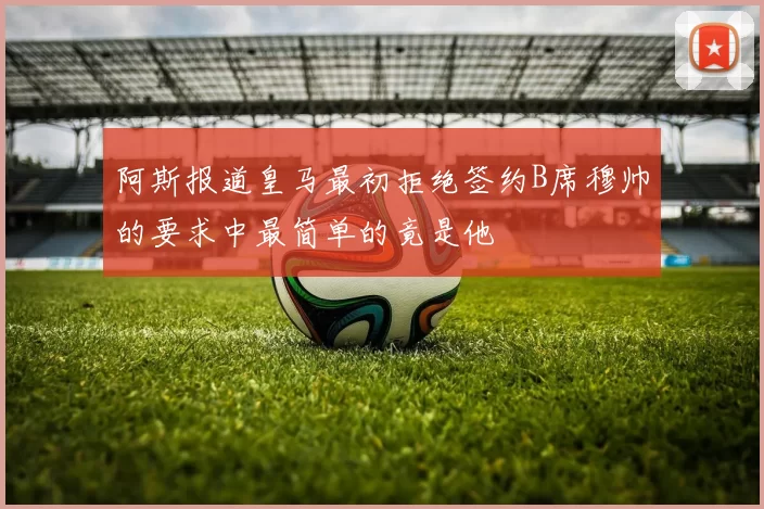 阿斯报道皇马最初拒绝签约B席穆帅的要求中最简单的竟是他