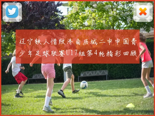 辽宁铁人惜败济南历城二中中国青少年足球联赛U17组第4轮精彩回顾