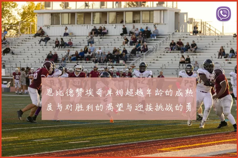 恩比德赞埃奇库姆超越年龄的成熟度与对胜利的渴望与迎接挑战的勇气
