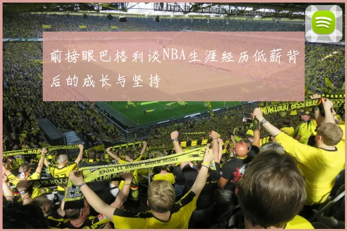 前榜眼巴格利谈NBA生涯经历低薪背后的成长与坚持
