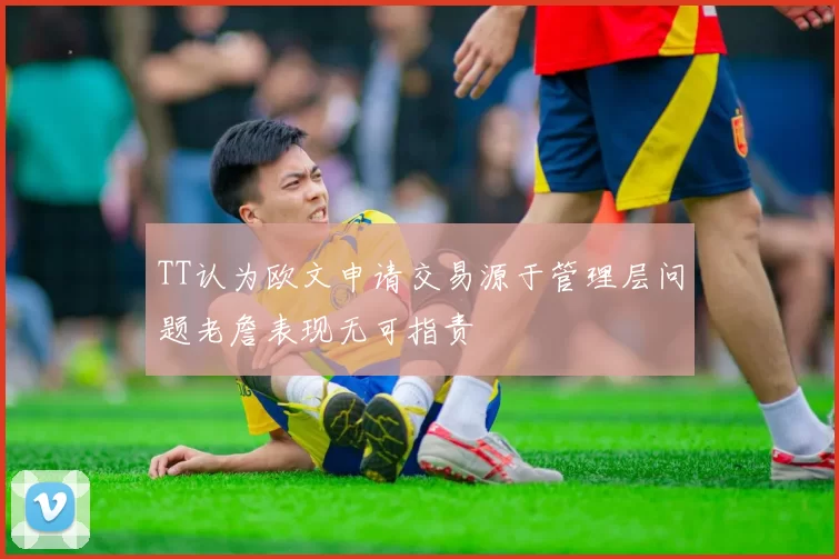 TT认为欧文申请交易源于管理层问题老詹表现无可指责