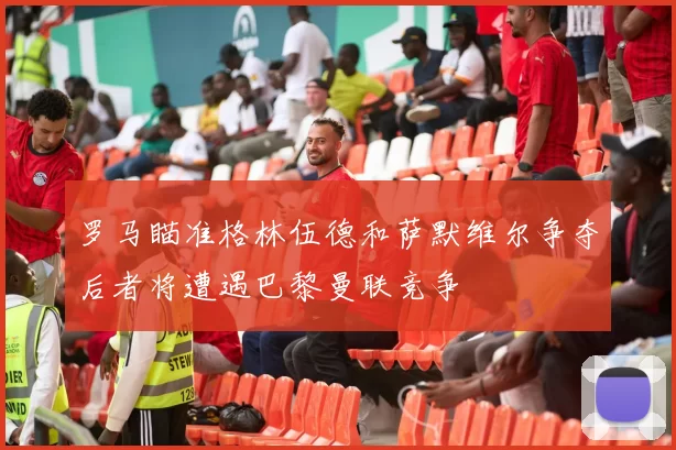 罗马瞄准格林伍德和萨默维尔争夺后者将遭遇巴黎曼联竞争