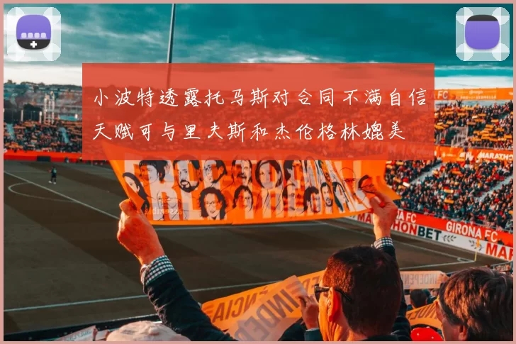 小波特透露托马斯对合同不满自信天赋可与里夫斯和杰伦格林媲美