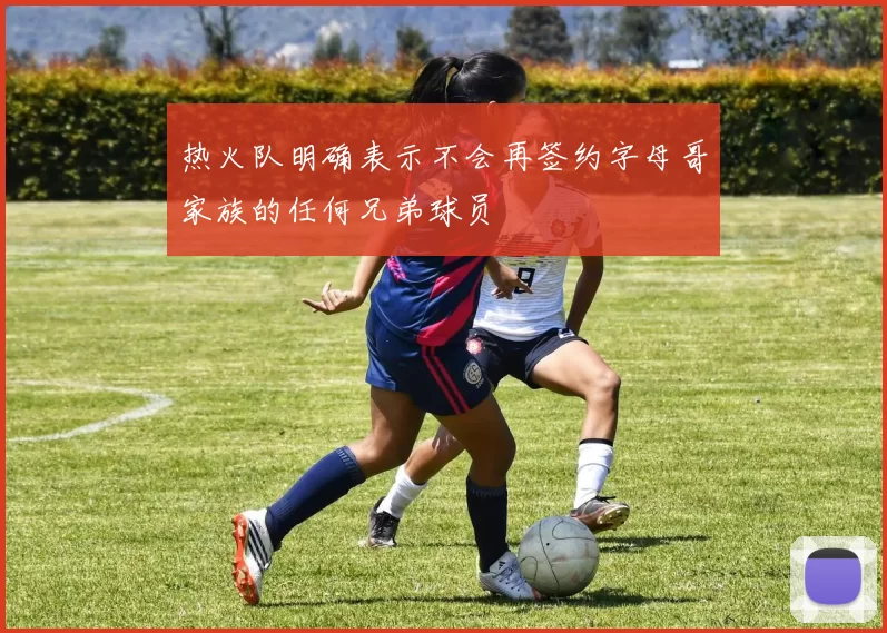 热火队明确表示不会再签约字母哥家族的任何兄弟球员