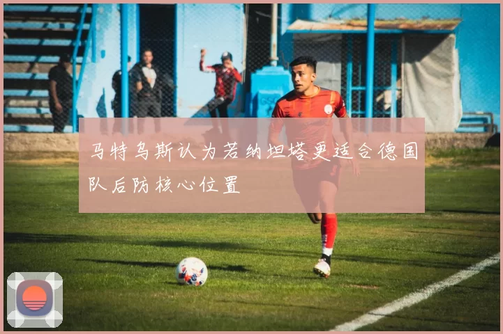 马特乌斯认为若纳坦塔更适合德国队后防核心位置