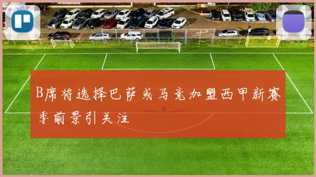 B席将选择巴萨或马竞加盟西甲新赛季前景引关注