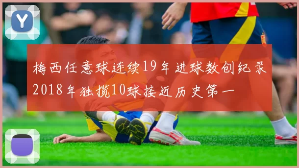 梅西任意球连续19年进球数创纪录2018年独揽10球接近历史第一