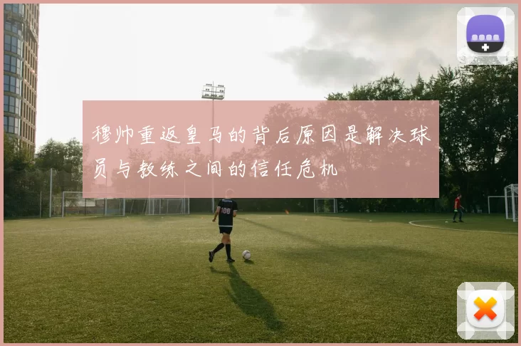 穆帅重返皇马的背后原因是解决球员与教练之间的信任危机