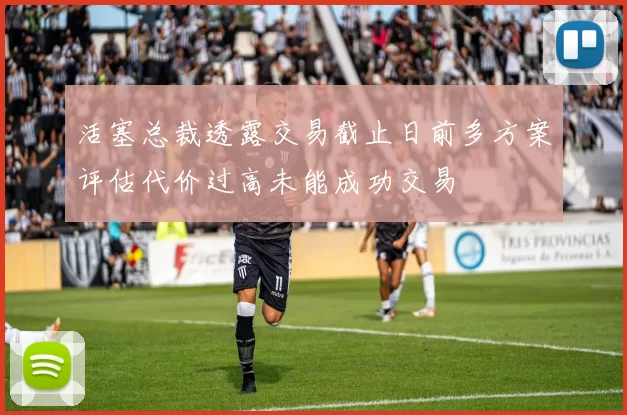 活塞总裁透露交易截止日前多方案评估代价过高未能成功交易