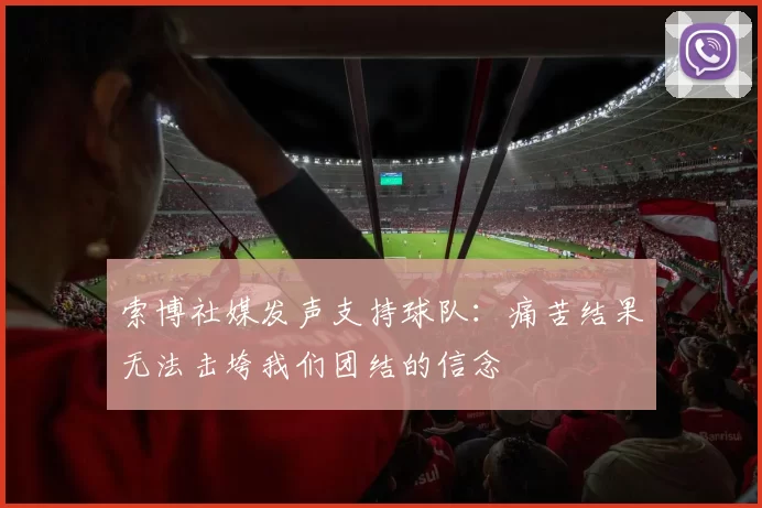 索博社媒发声支持球队：痛苦结果无法击垮我们团结的信念