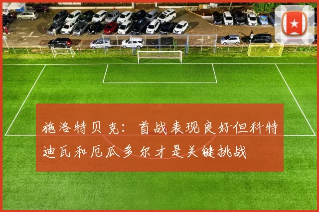 施洛特贝克：首战表现良好但科特迪瓦和厄瓜多尔才是关键挑战