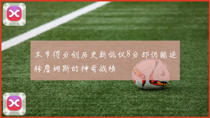 末节得分创历史新低仅8分却仍能逆转詹姆斯的神奇战绩