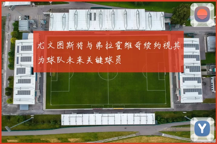 尤文图斯将与弗拉霍维奇续约视其为球队未来关键球员